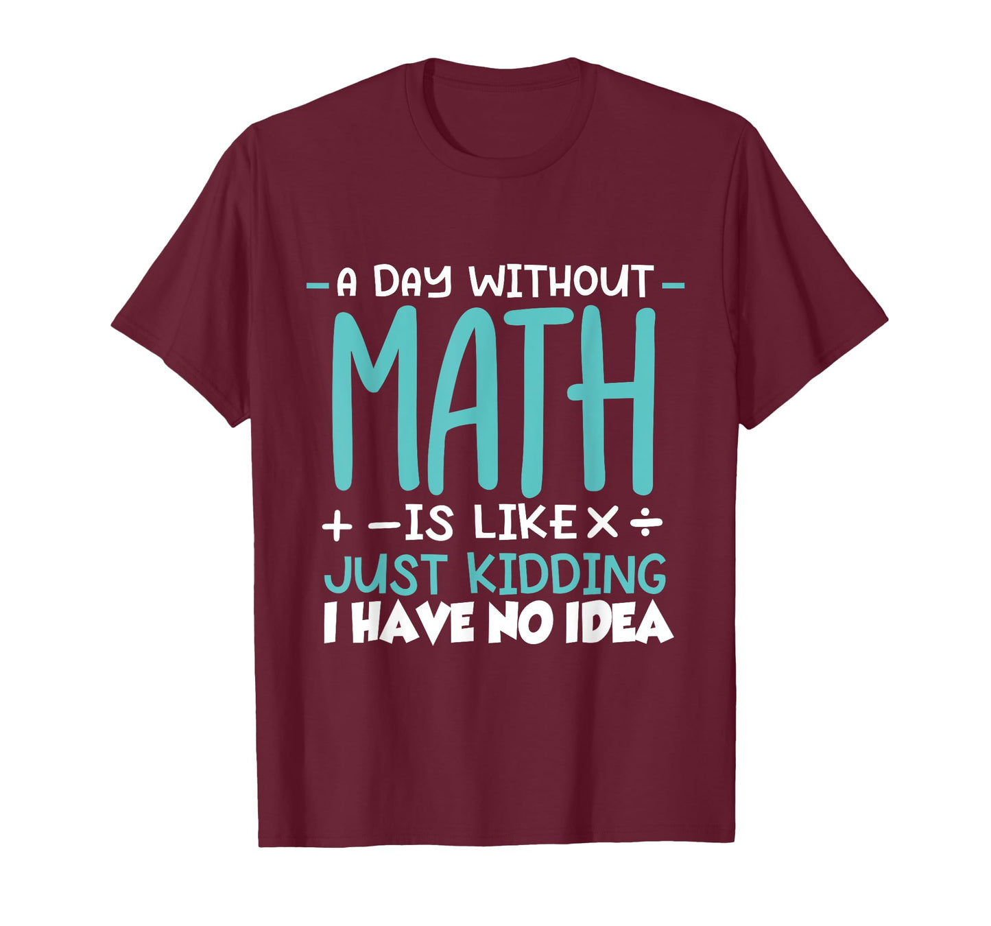 A Day Without Math Is Like Just Kidding I have No Idea T-Shirt
