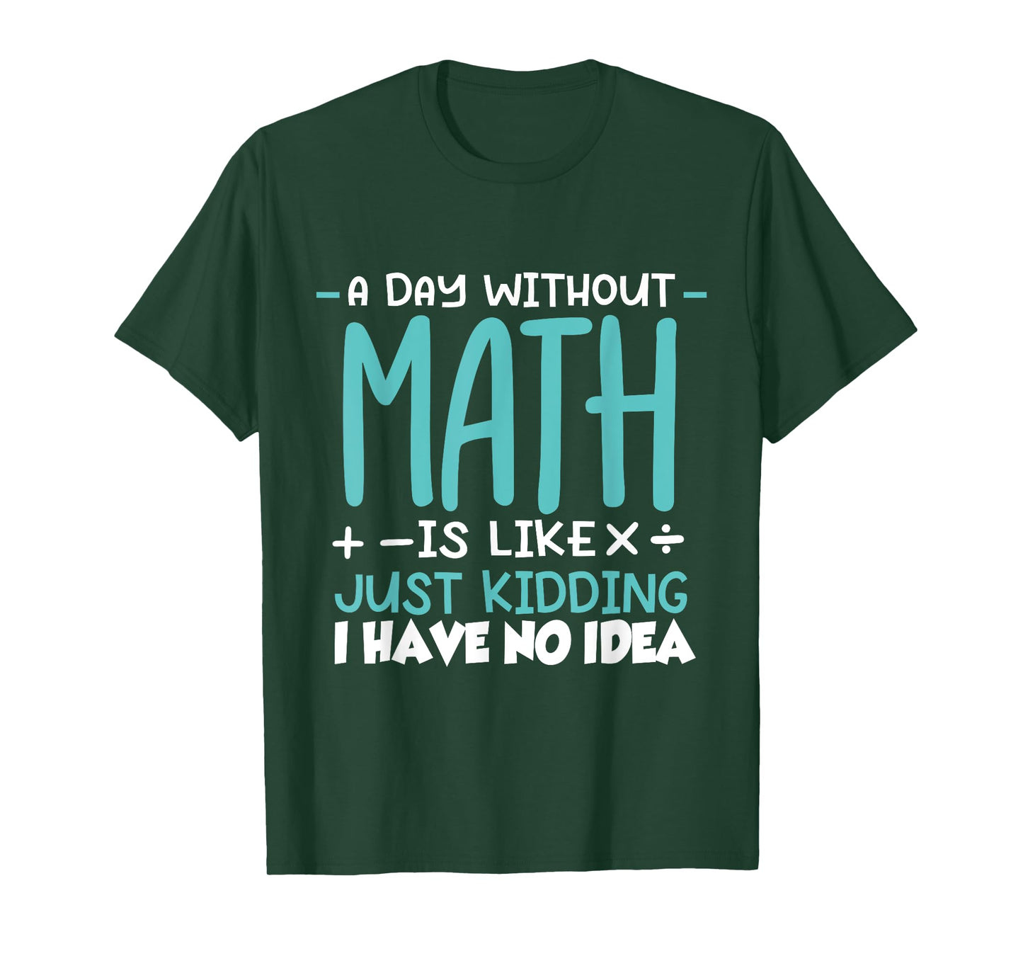 A Day Without Math Is Like Just Kidding I have No Idea T-Shirt
