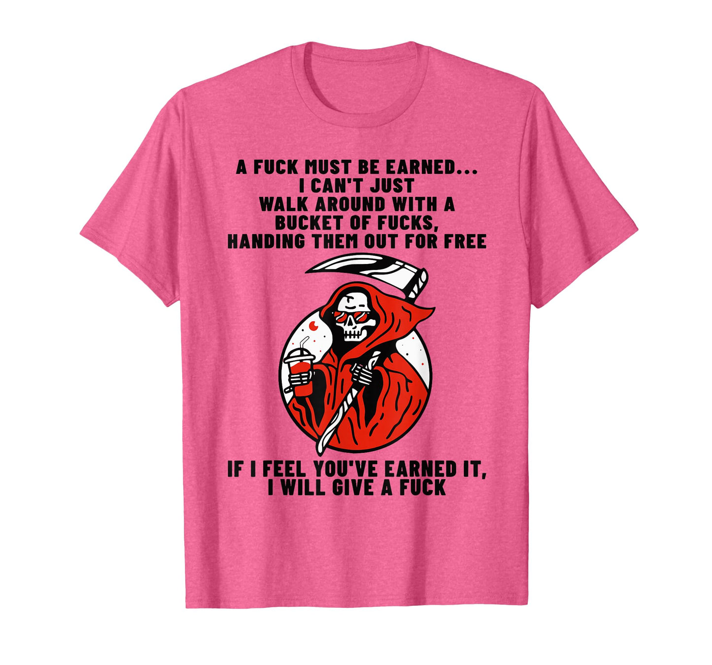 A Fuck Must Be Earned I Can't Just Walk Around with A Bucket T-Shirt