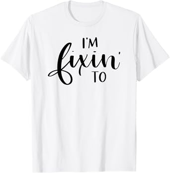 I'm Fixin' To Funny Women Men Southern Sayings T-Shirt