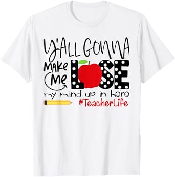 Y'all Gonna Make Me Lose My Mind Up Here Teacher Men Women T-Shirt