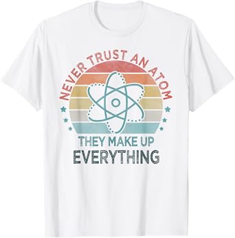 Funny Never Trust An Atom They Make Up Everything Science T-Shirt