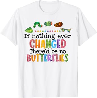 If Nothing Ever Changed There'D Be No Butterflies T-Shirt