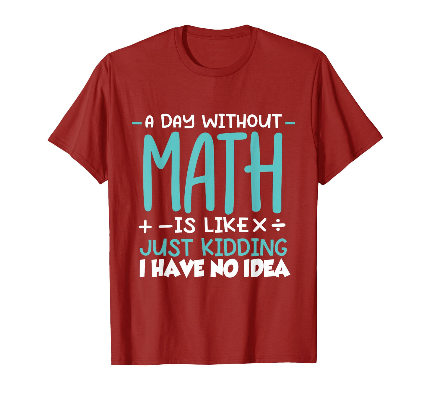A Day Without Math Is Like Just Kidding I have No Idea T-Shirt