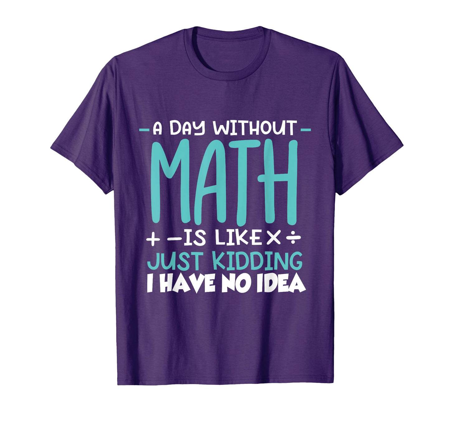 A Day Without Math Is Like Just Kidding I have No Idea T-Shirt