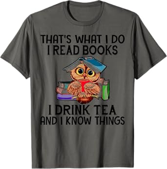 That's What I Do I Read Books I Drink Tea And I Know Things T-Shirt