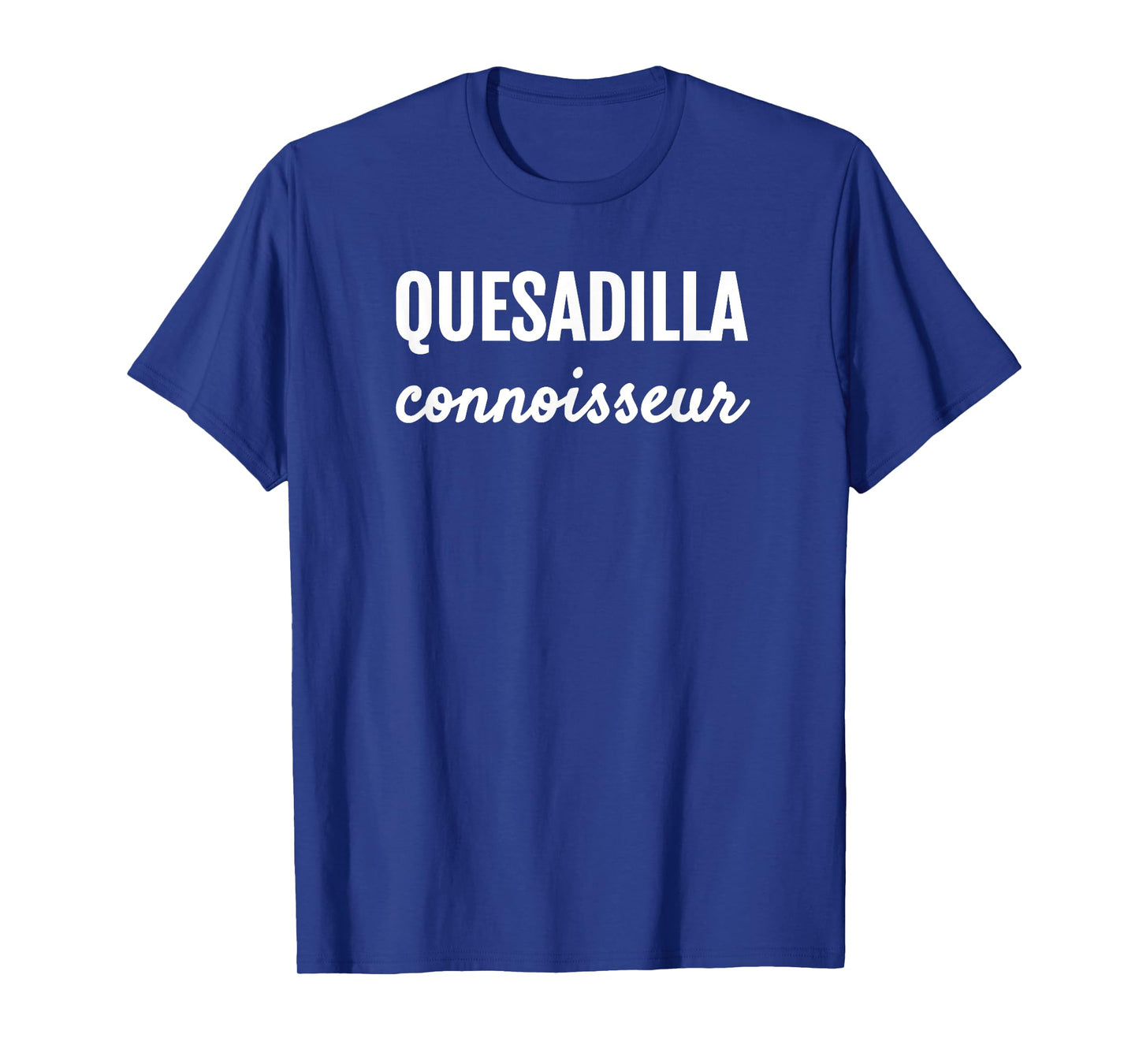 QUESADILLA CONNOISSEUR MEXICAN FOODIE LOVE T SHIRT T-Shirt