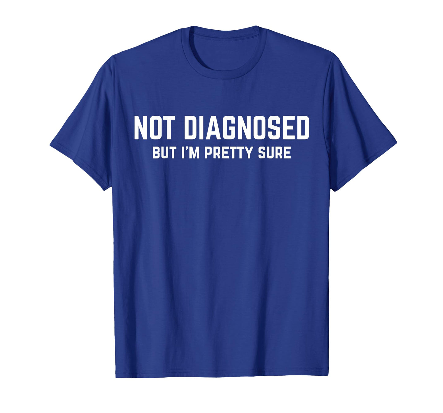 Not Diagnosed, But I'm Pretty Sure, Funny Joke Saying T-Shirt