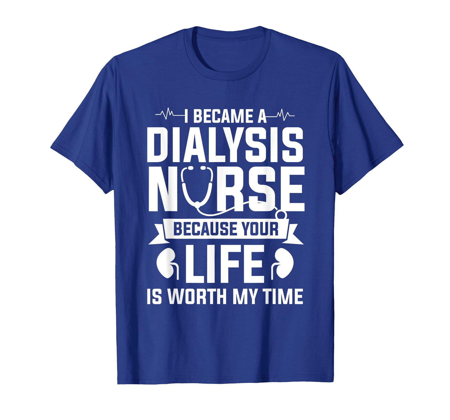 I Became A Dialysis Nurse Because Your Life Is Worth My Time T-Shirt