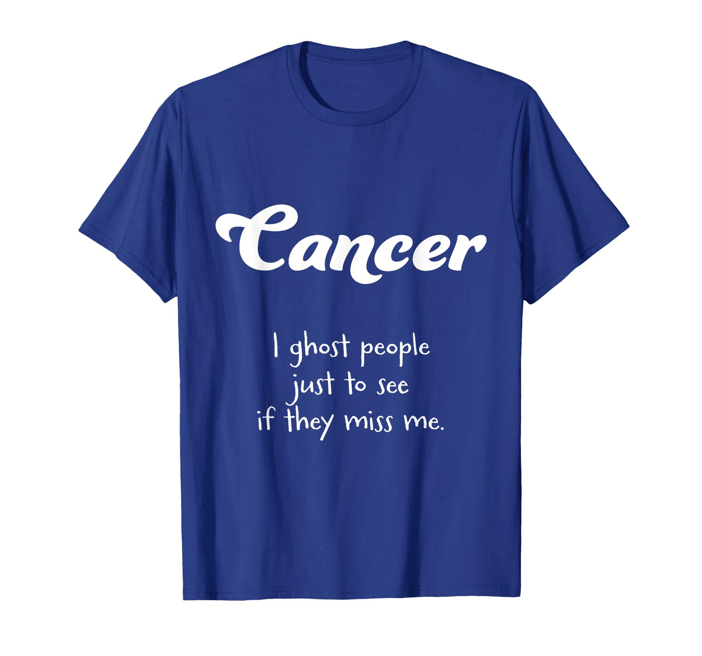 Cancer: I ghost people just to see if they miss me T-Shirt