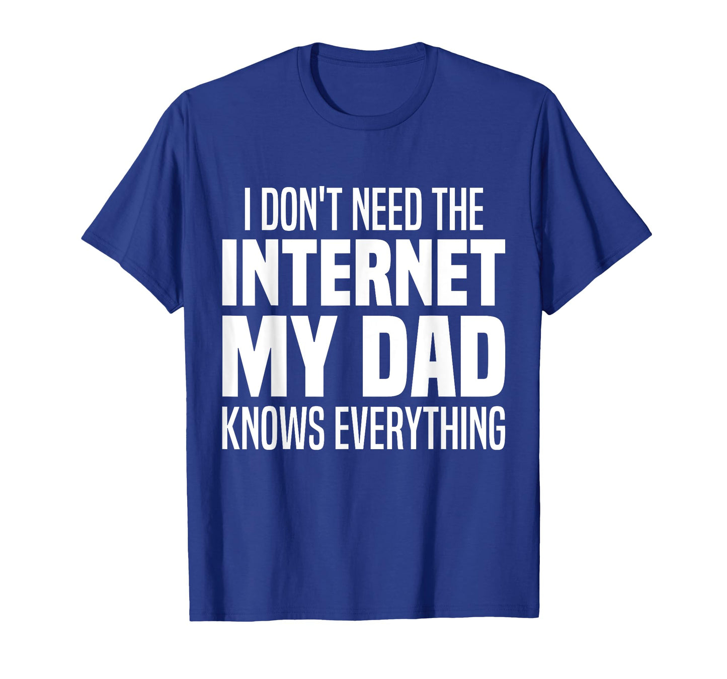 I Don't Need The Internet My Dad Knows Everything, My Father T-Shirt