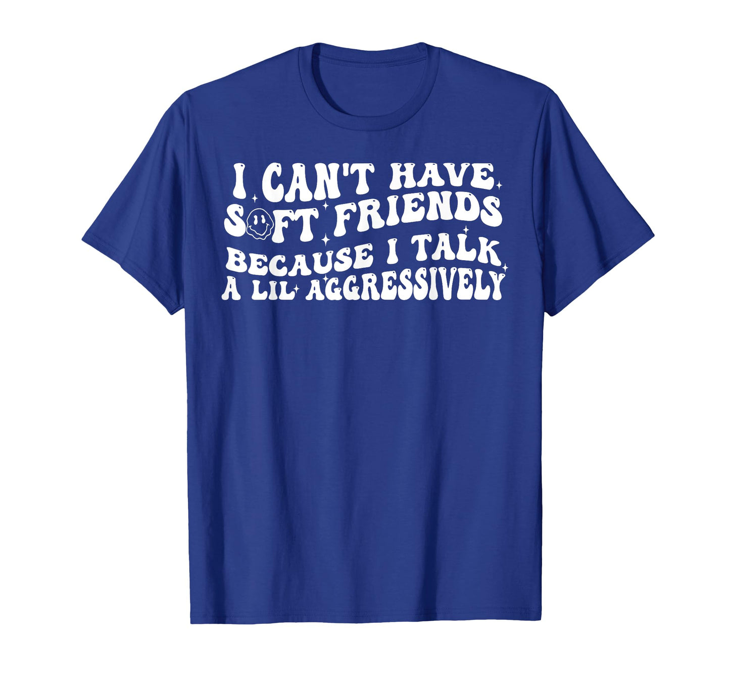 I Can't Have Soft Friends Because I Talk A Lil Aggressively T-Shirt