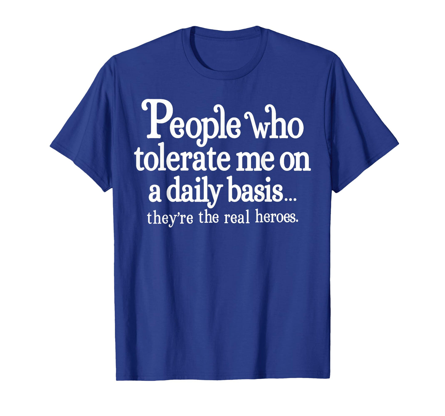 People Who Tolerate Me On A Daily Basis They're Real Heroes T-Shirt
