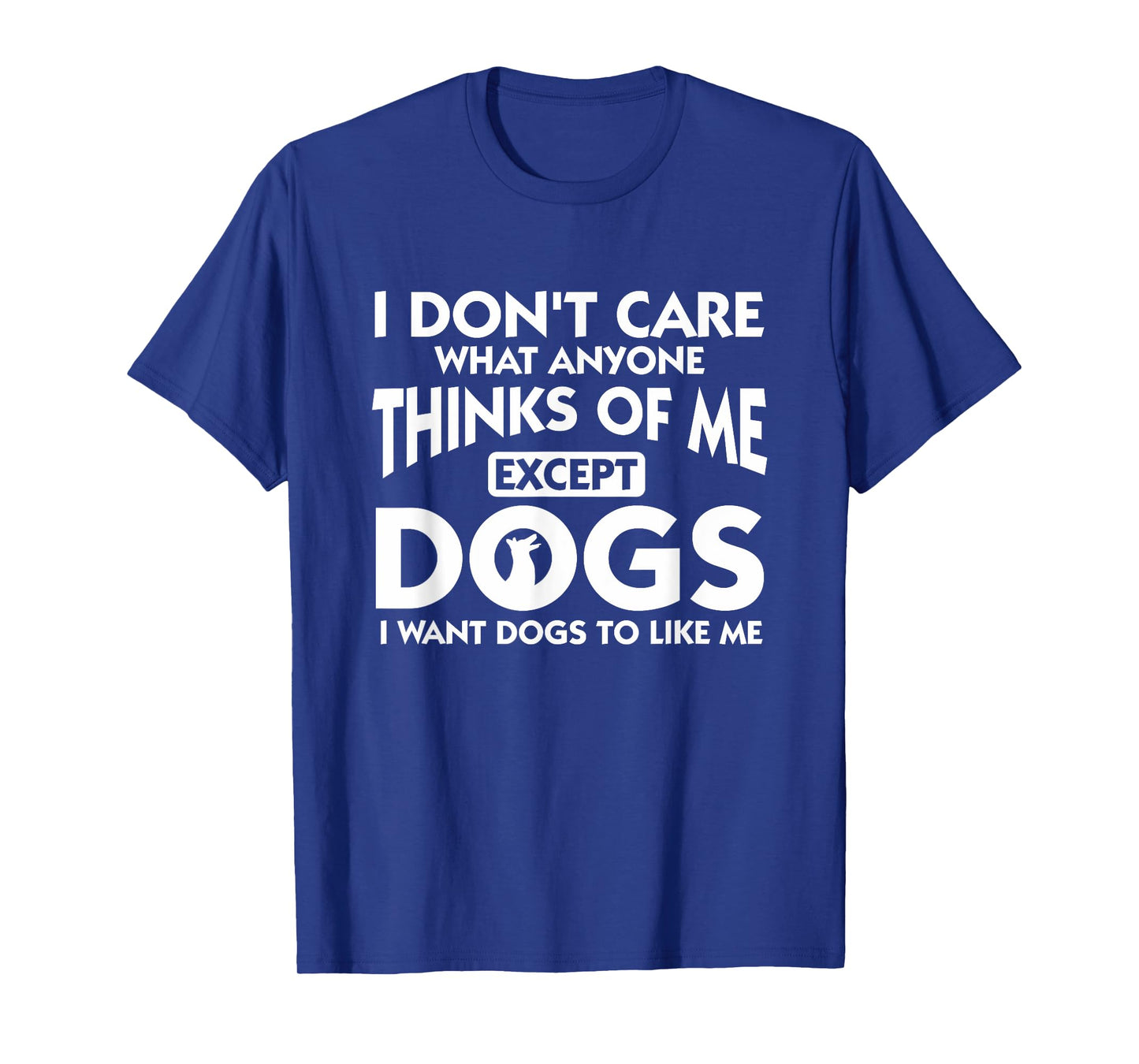 I Dont Care What Anyone Thinks Of Me Except Dogs Designer T-Shirt
