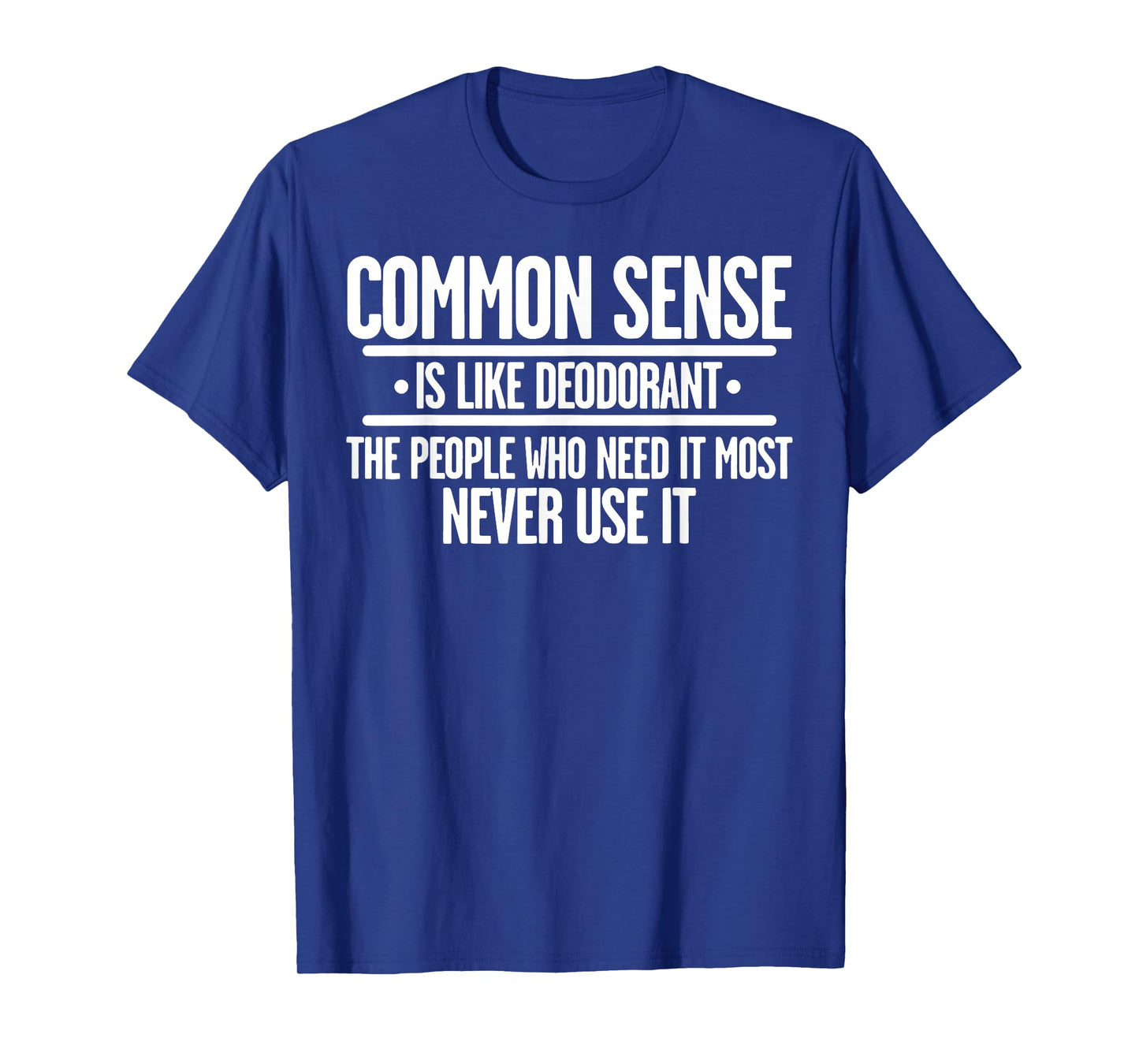 Common Sense Is Like Deodorant The People Who Need It Most T-Shirt