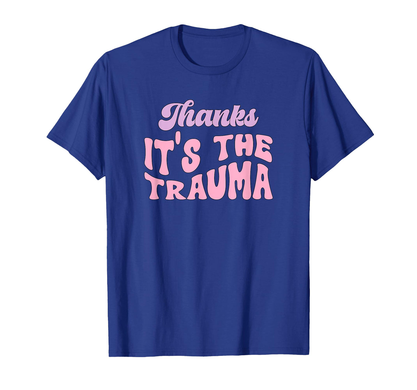 Thanks it's The Trauma T-Shirt