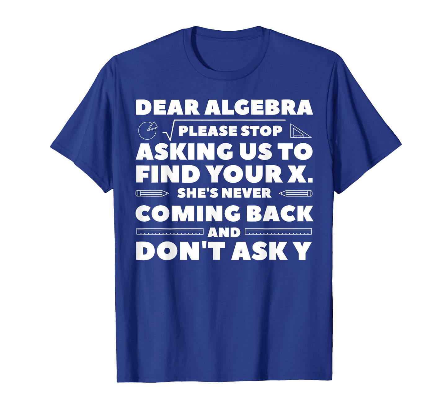 Dear Algebra Please Stop Asking Us to Find Your X T-Shirt
