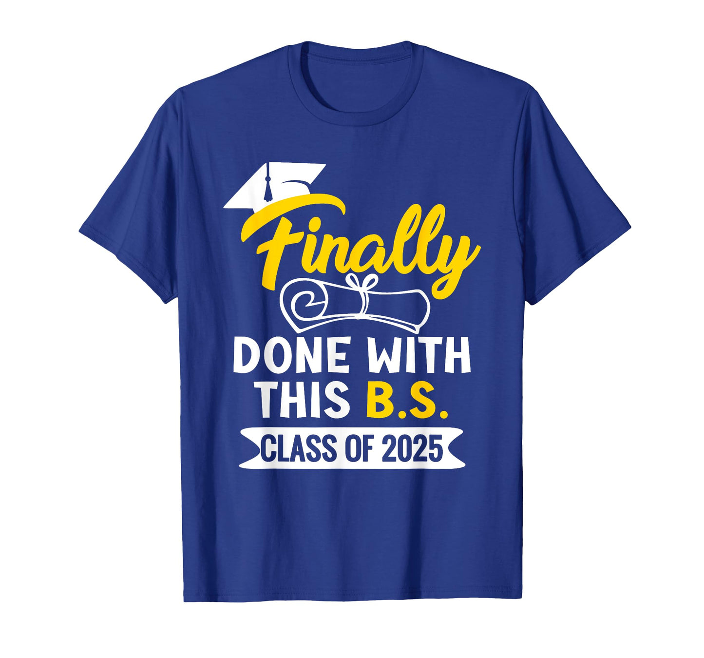 Finally Done With This B.S. Class Of 2025 College Graduation T-Shirt