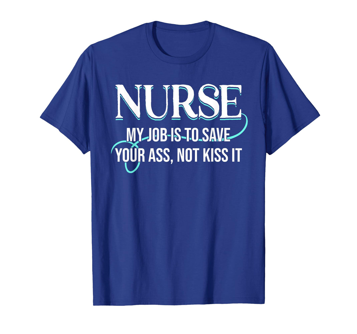 Funny Saying Nurse My Job Is To Save Your Ass Not Kiss It T-Shirt