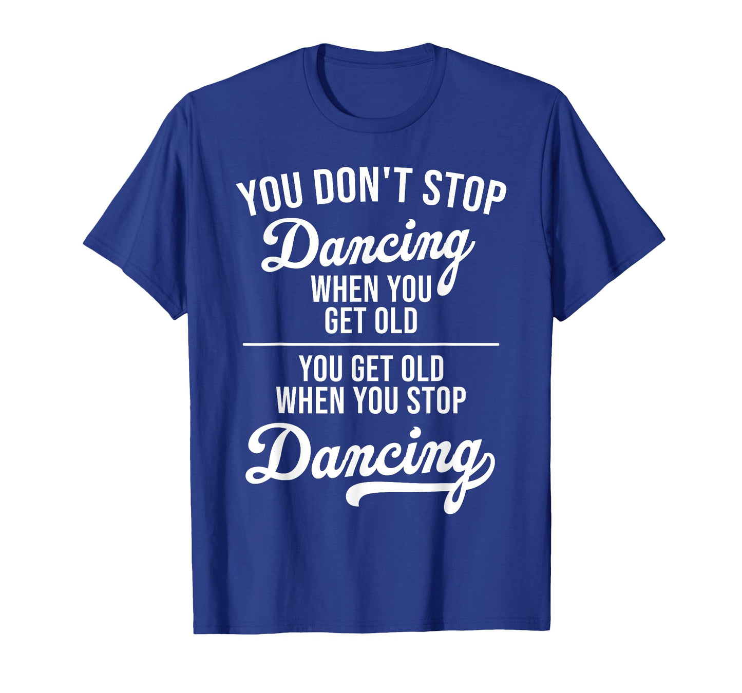 You Don't Stop Dancing When You Get Old Cute Dancer Teacher T-Shirt