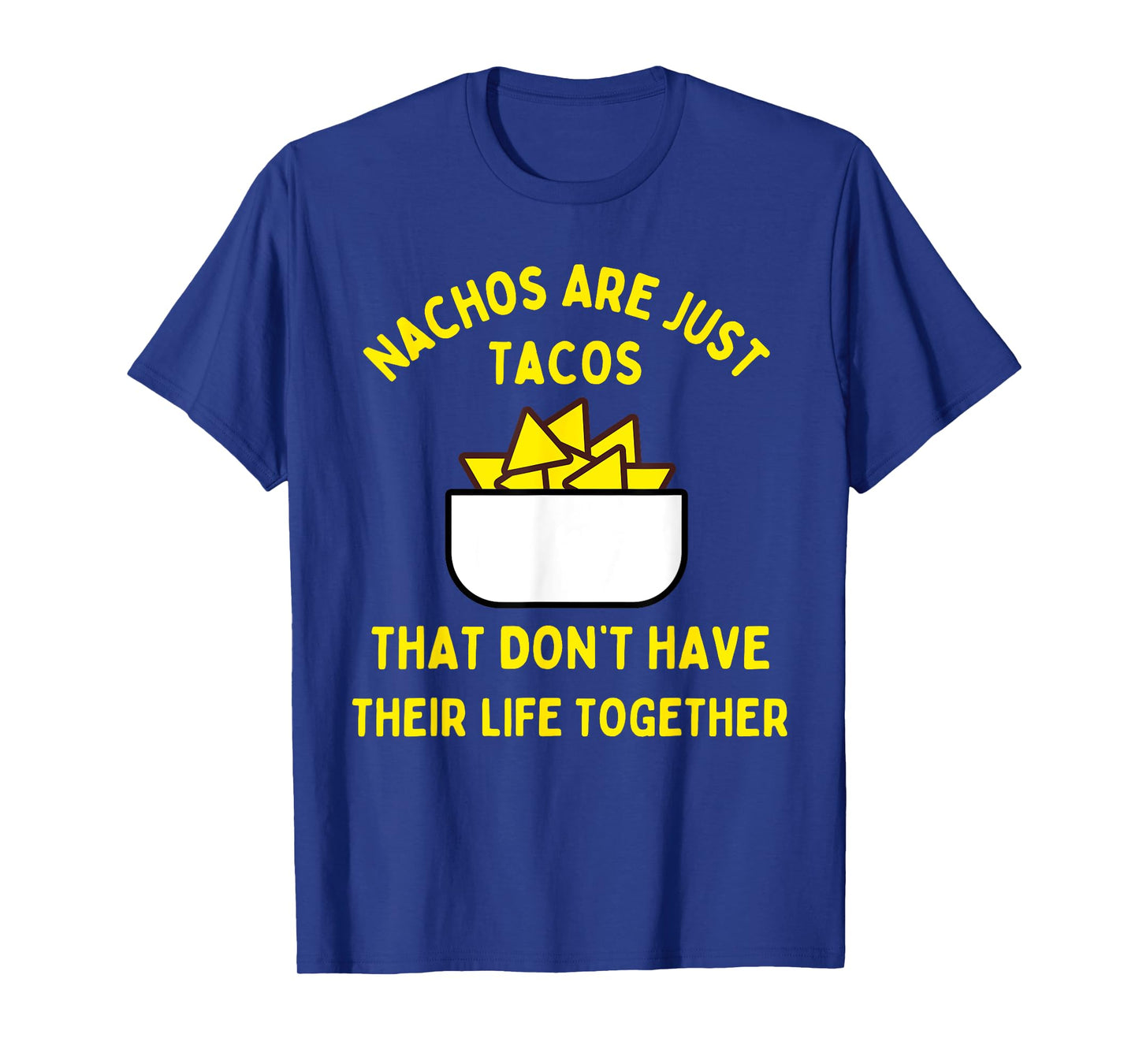 Nachos are just tacos that don't have their life together T-Shirt