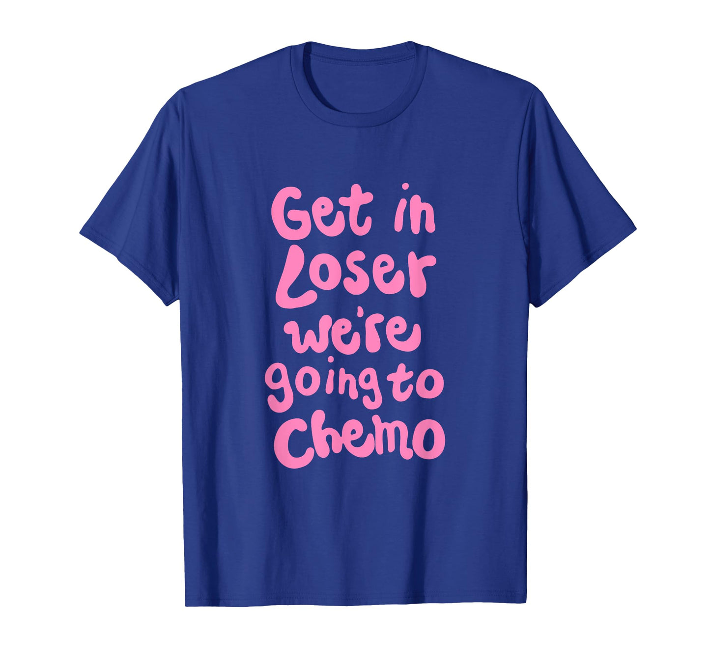 Get In Loser We're Going To Chemo T-Shirt