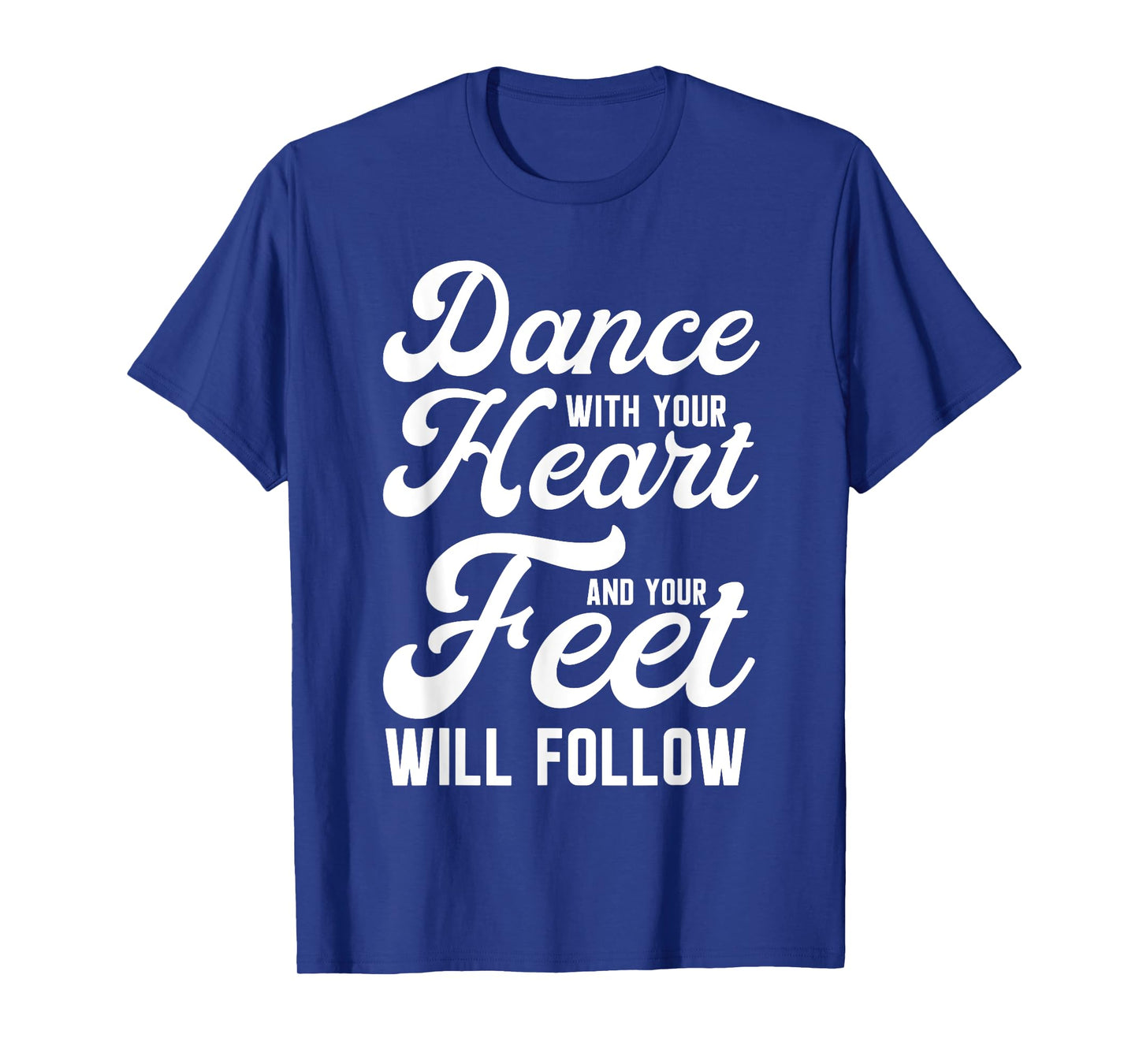 Dance With Your Heart And Your Feet Will Follow T-Shirt