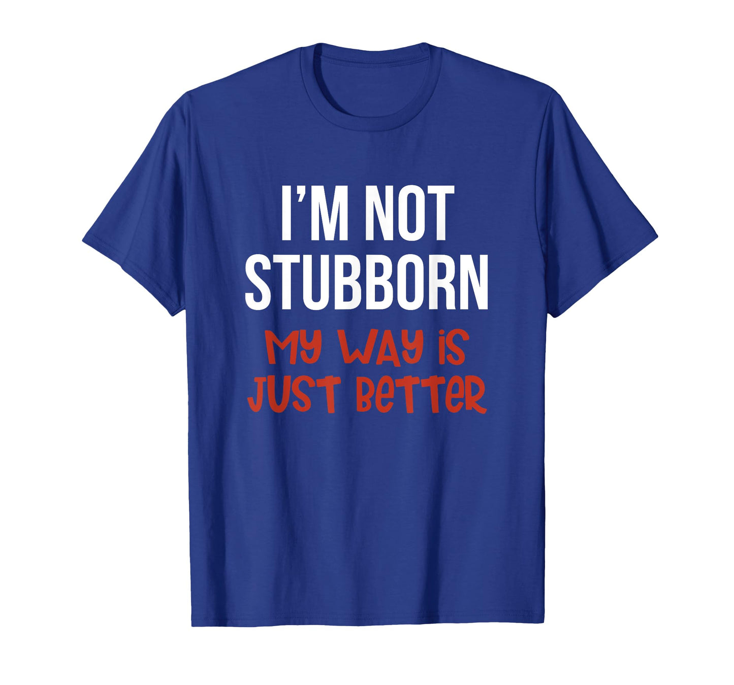 I'm Not Stubborn My Way is Just Better Funny T-Shirt