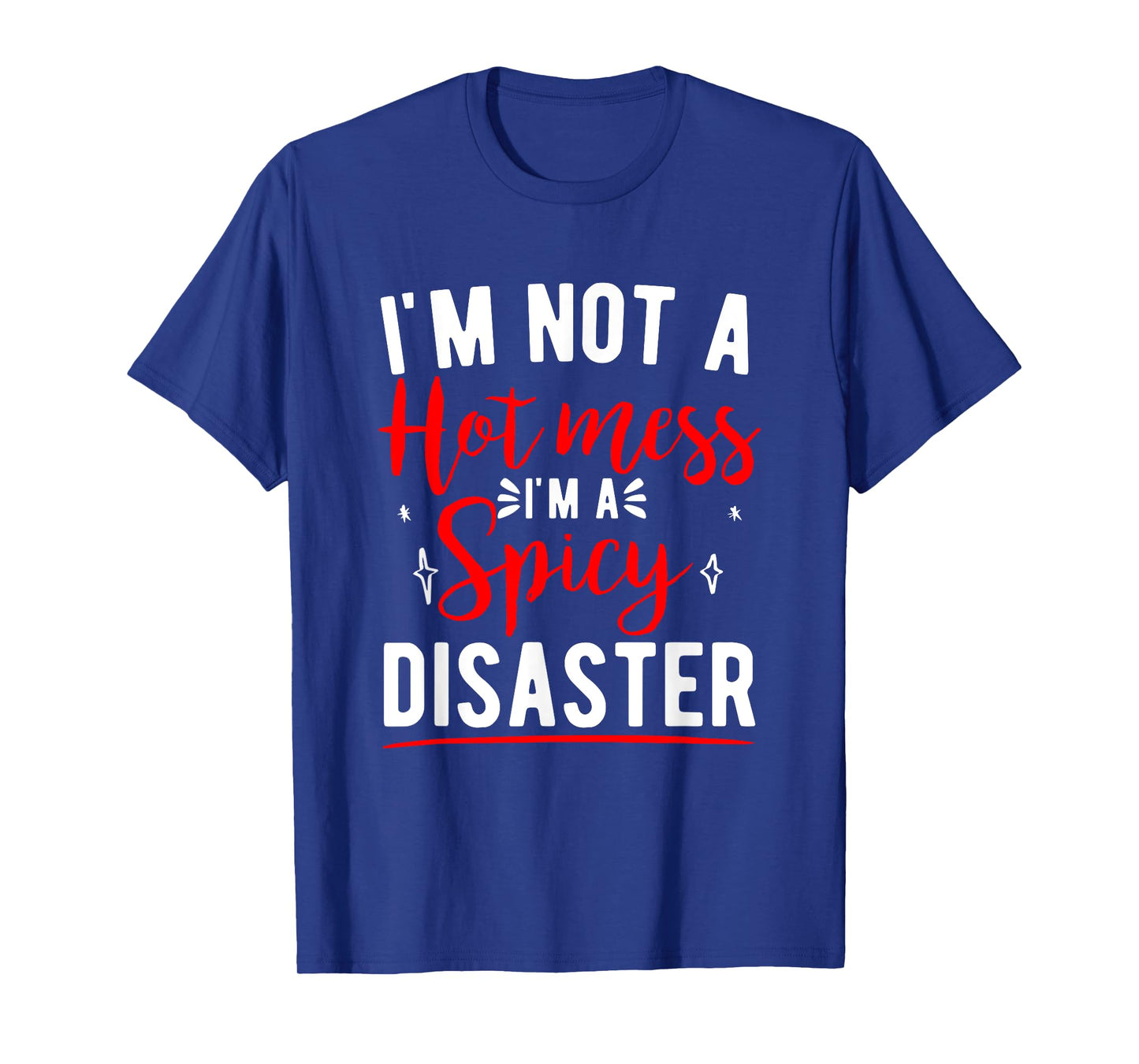 I'm Not A Hot Mess I'm A Spicy Disaster Funny Sarcastic T-Shirt