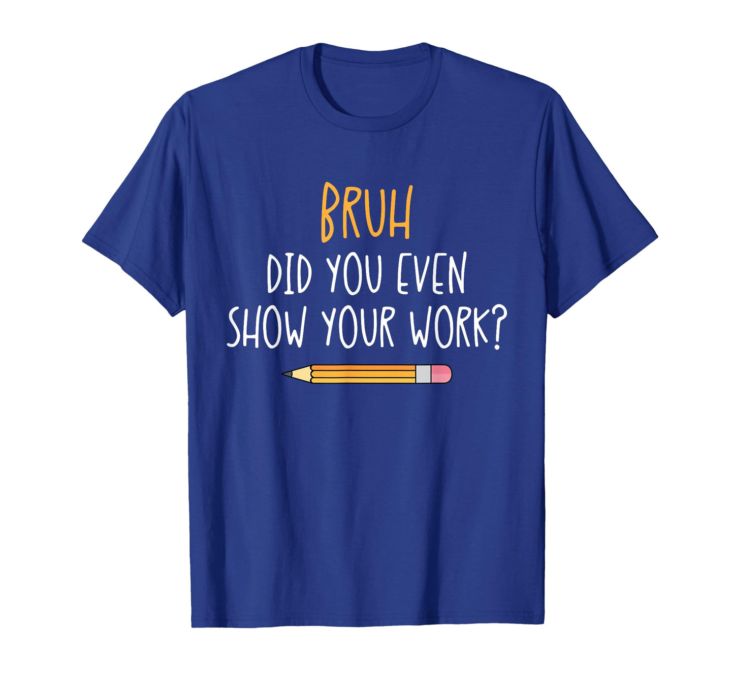 Bruh Did You Even Show Your Work Funny Math Teacher T-Shirt