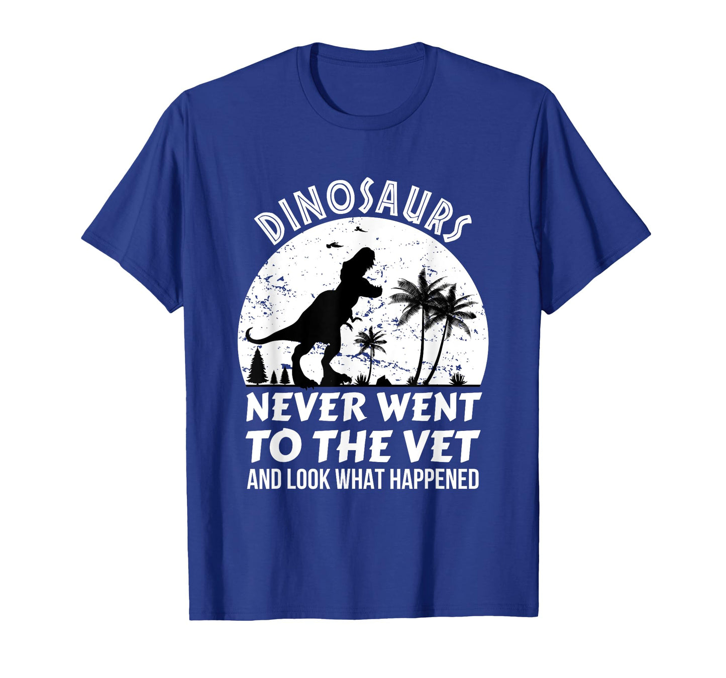 Dinosaurs Never Went To The Vet And Look What Happened, Dino T-Shirt