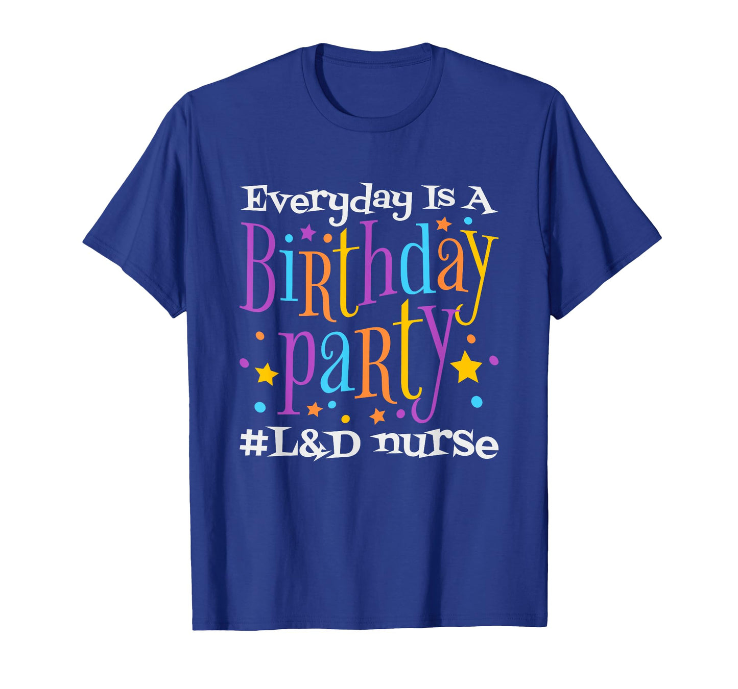 Everyday Is A Birthday Party L&D Nurse, LD Delivery Nurse T-Shirt