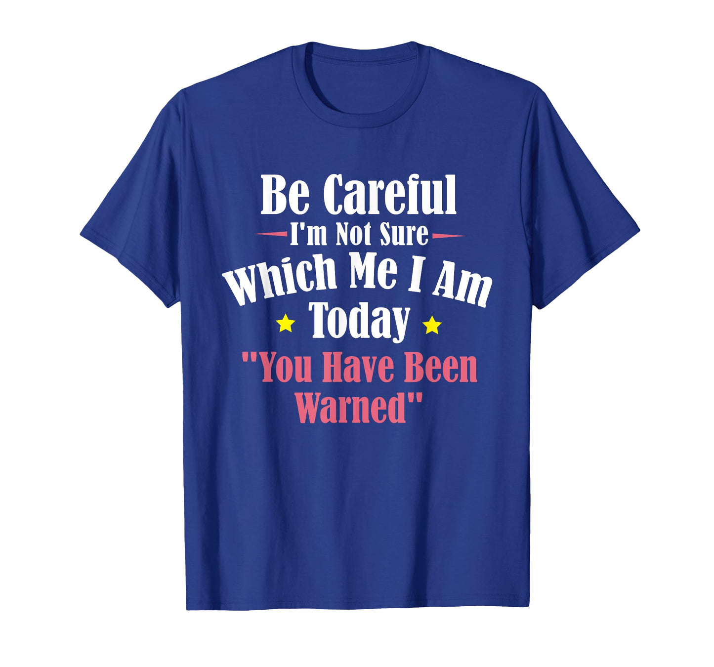 Be Careful I'm Not Sure Which Me I am Today You Have Been T-Shirt