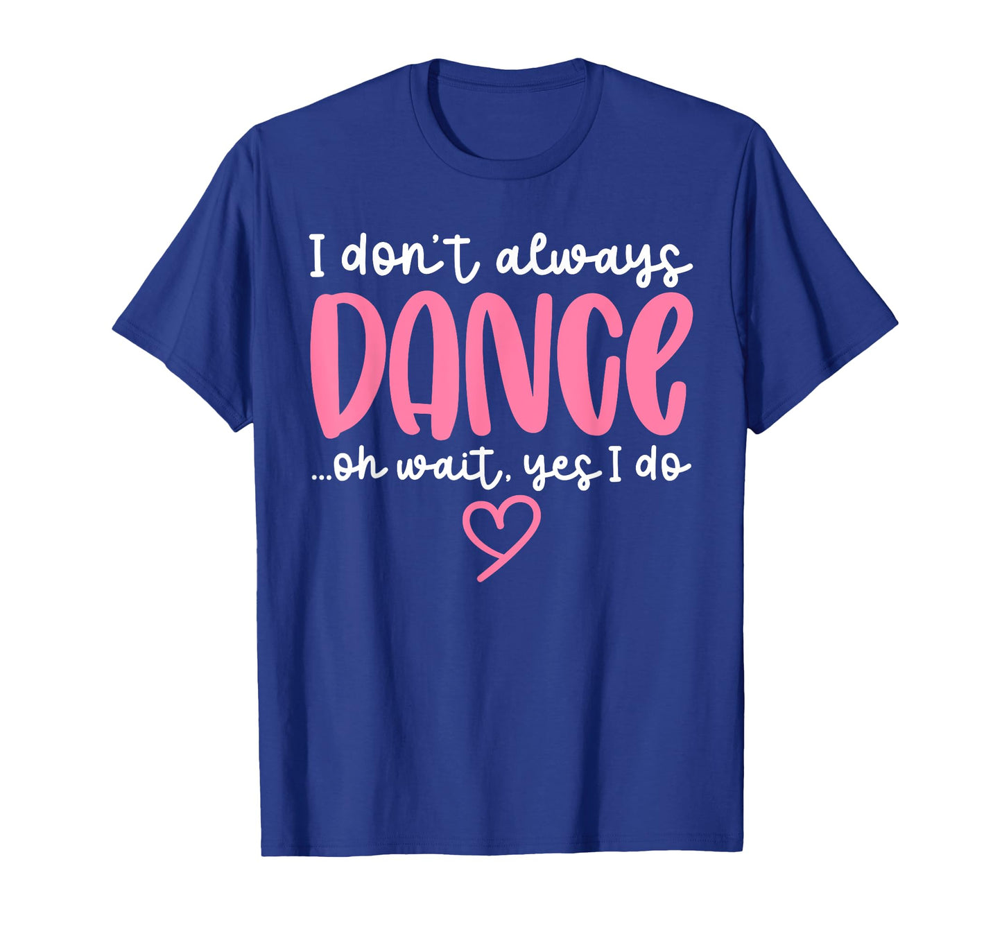Cute Dancer Sayings Novelty Designs - I Don't Always Dance Oh Wait Yes I Do - Black Dance T-Shirt - Women, Girls - Short Sleeve - Unisex - S