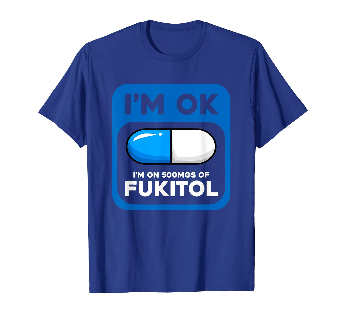 Funny Sarcastic Gift I'm Ok I'm On 500 mgs Of Fukitol T-Shirt
