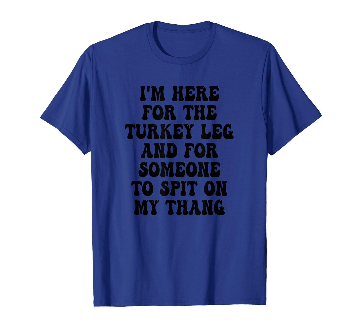 I'm Here for the Turkey Leg and for Someone To Spit T-Shirt