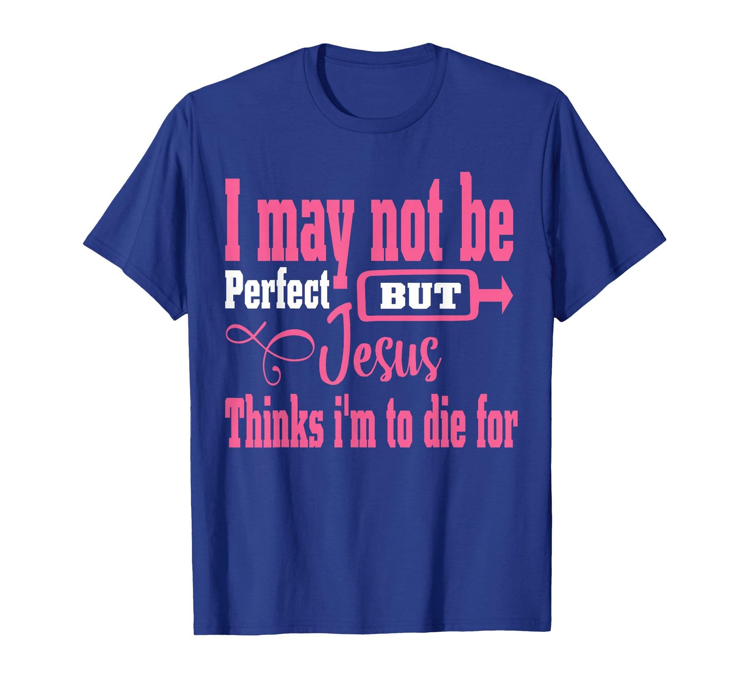I May Not Be Perfect But Jesus Thinks Im To Die For T-Shirt