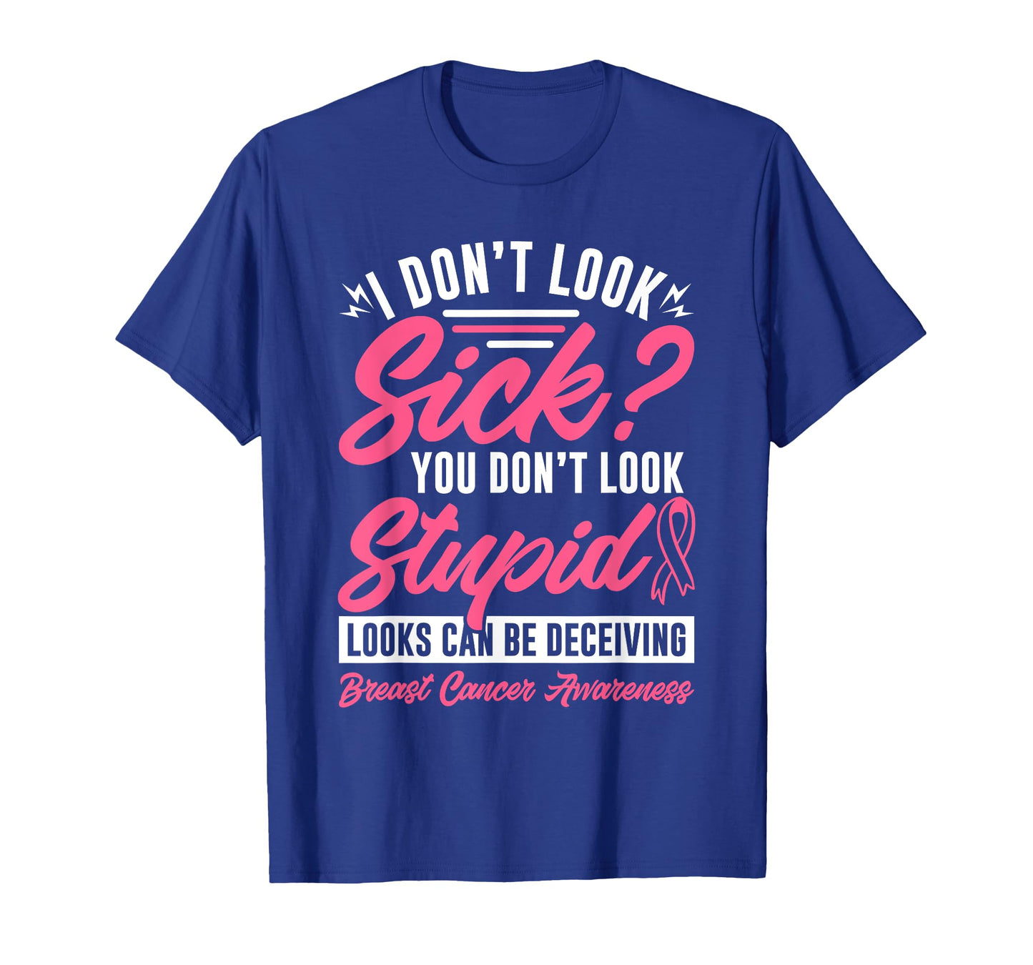 I Don't Look Sick You Don't Look Stupid Breast Cancer T-Shirt