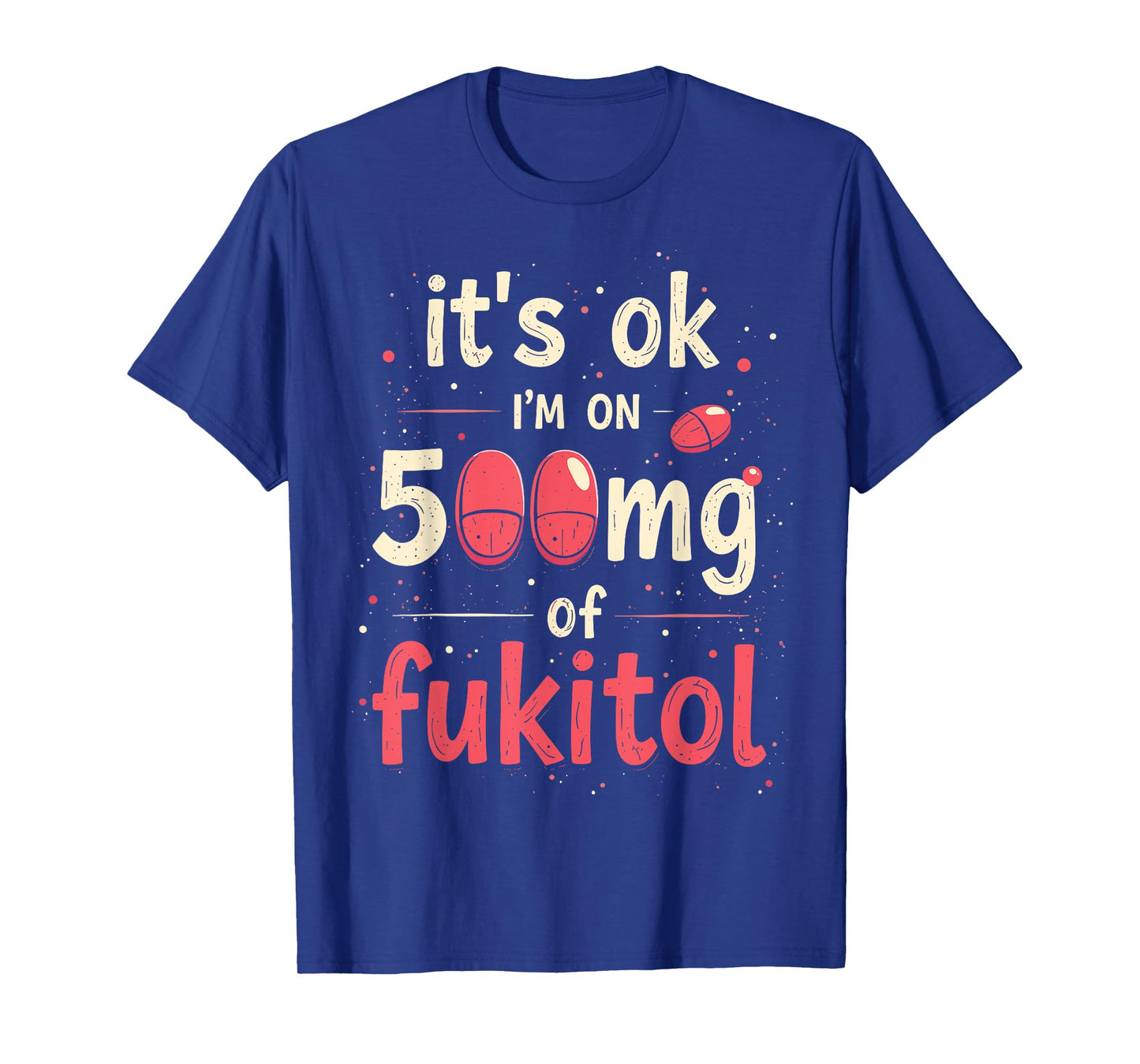 It's ok" I'm on 500mg of Fukitol T-Shirt