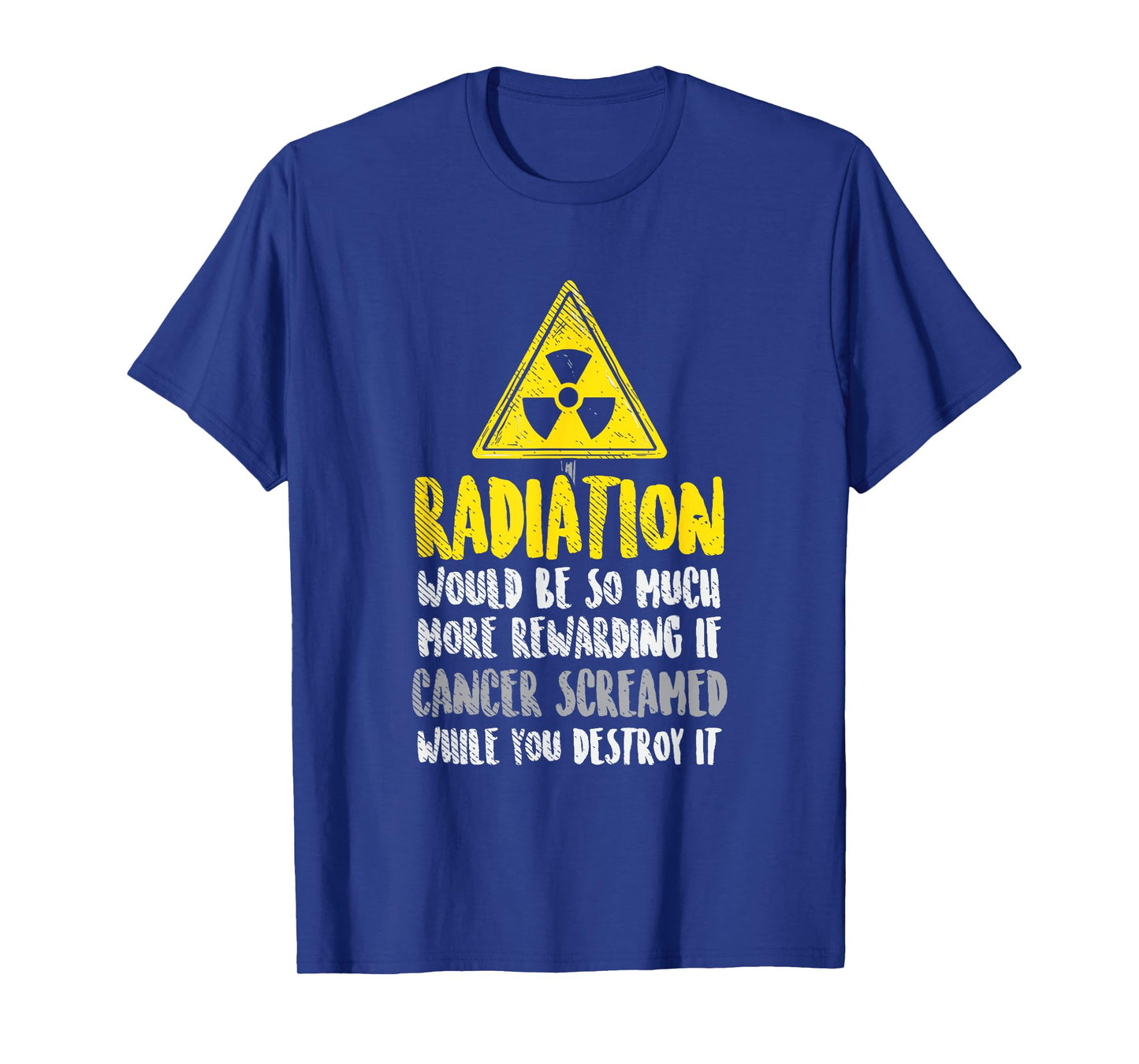 Radiation Would Be So Much More Rewarding If Cancer Screamed T-Shirt