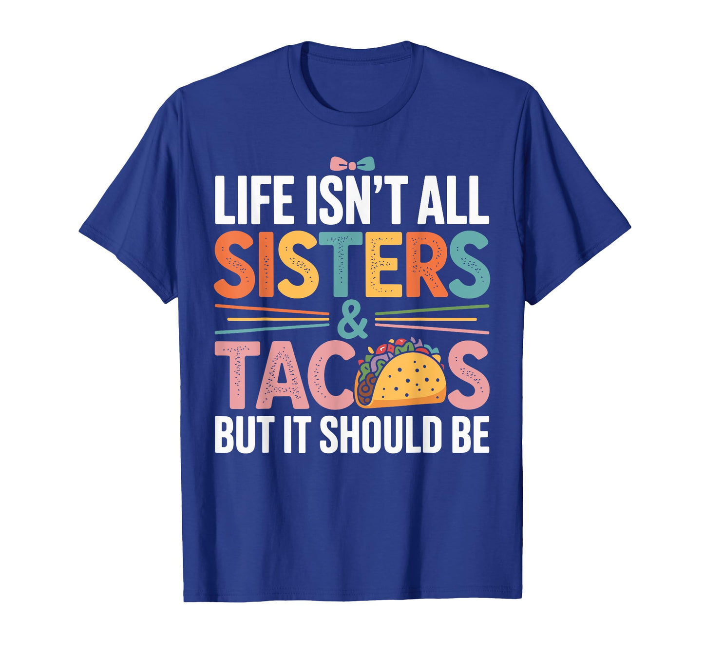 Life Isn't All Sisters and Tacos Funny Sister T-Shirt