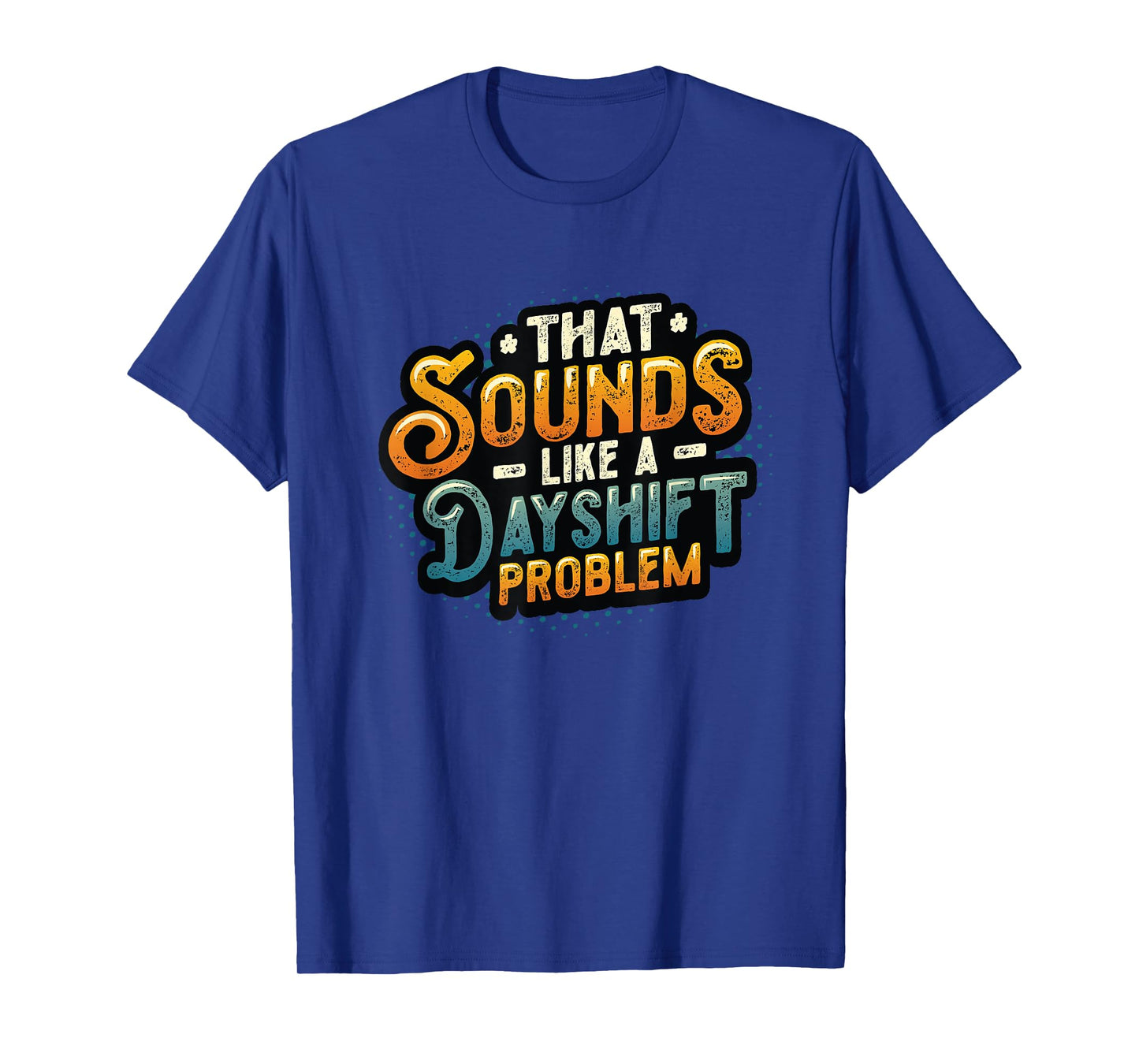That Sounds Like A Dayshift Problem Night Shift Worker T-Shirt