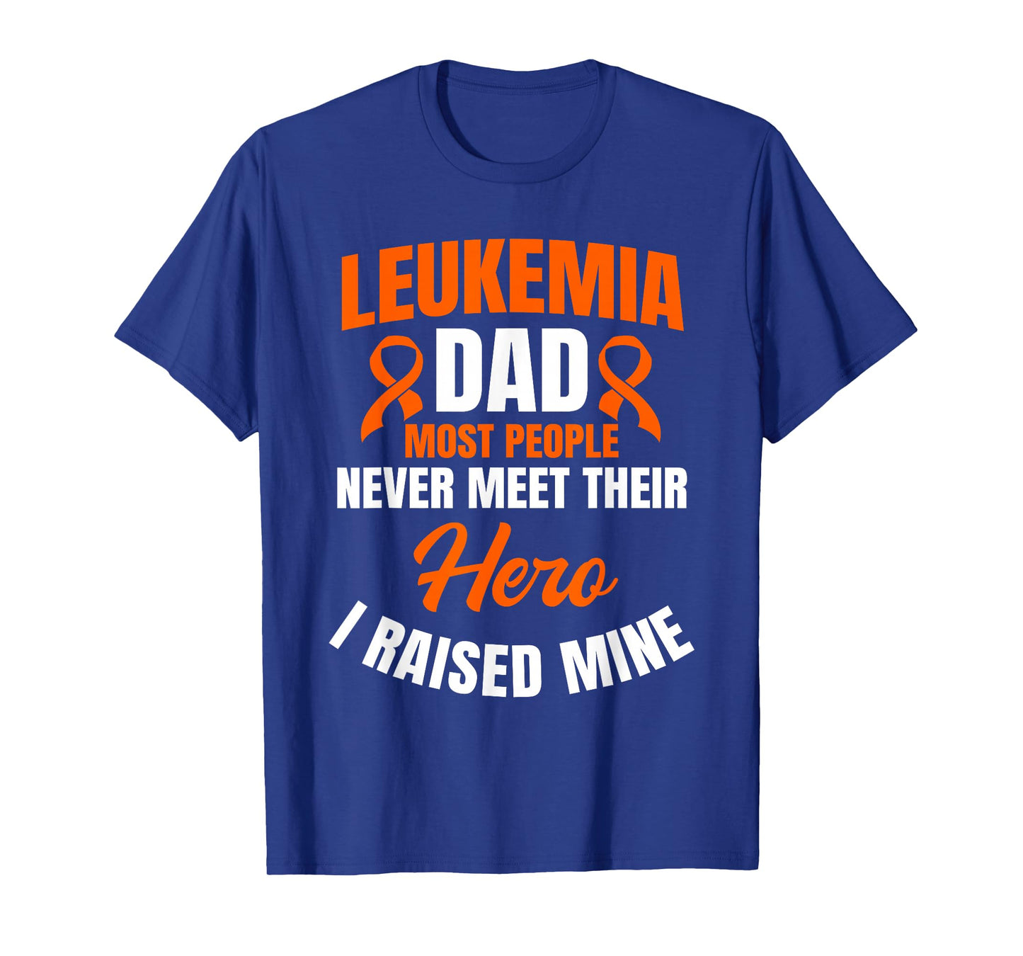 Leukemia Dad Most People Never Meet Their Hero I Raised Mine T-Shirt