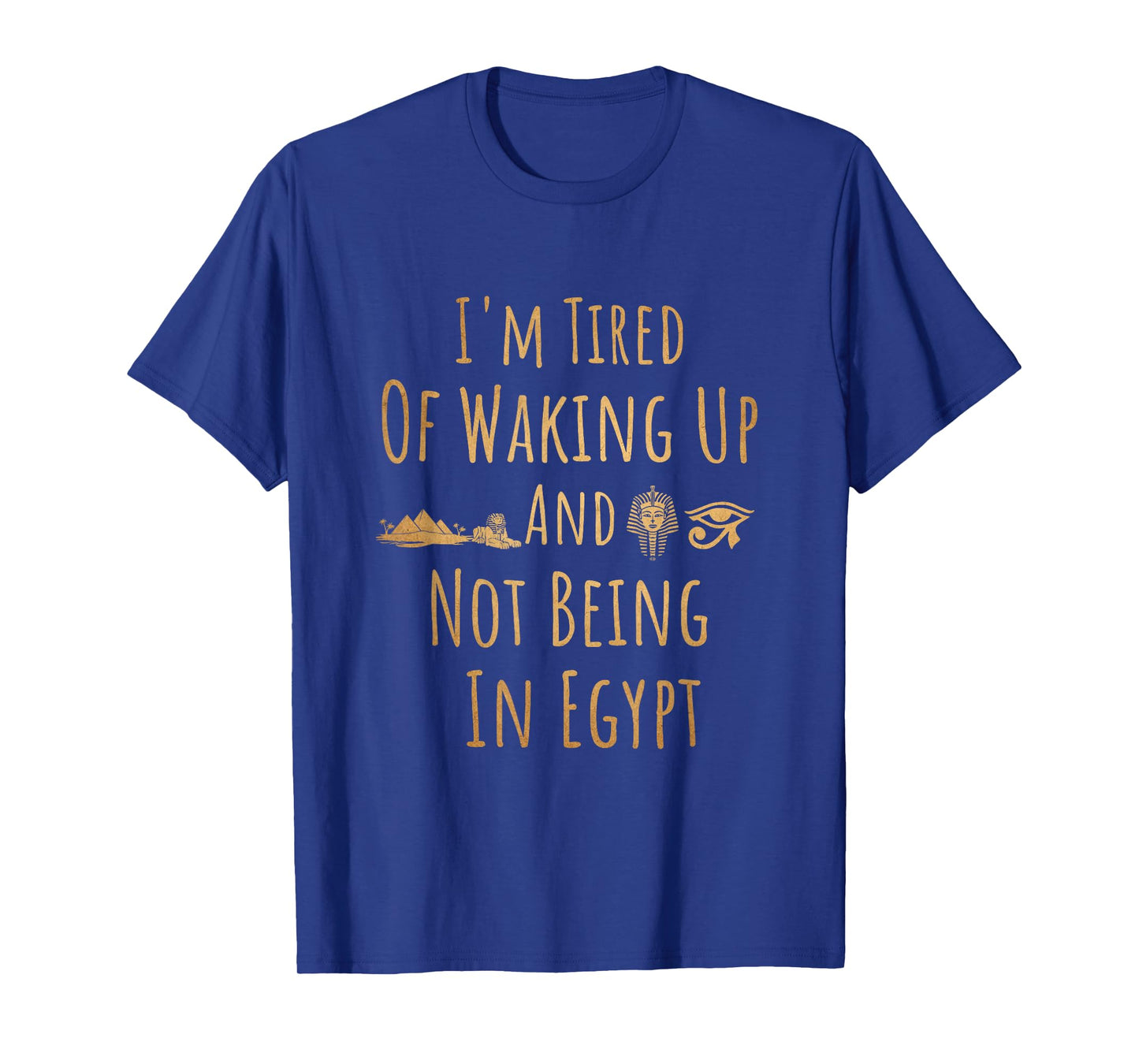 Iβm Tired of Waking Up and Not Being In Egypt Funny Egyptian T-Shirt