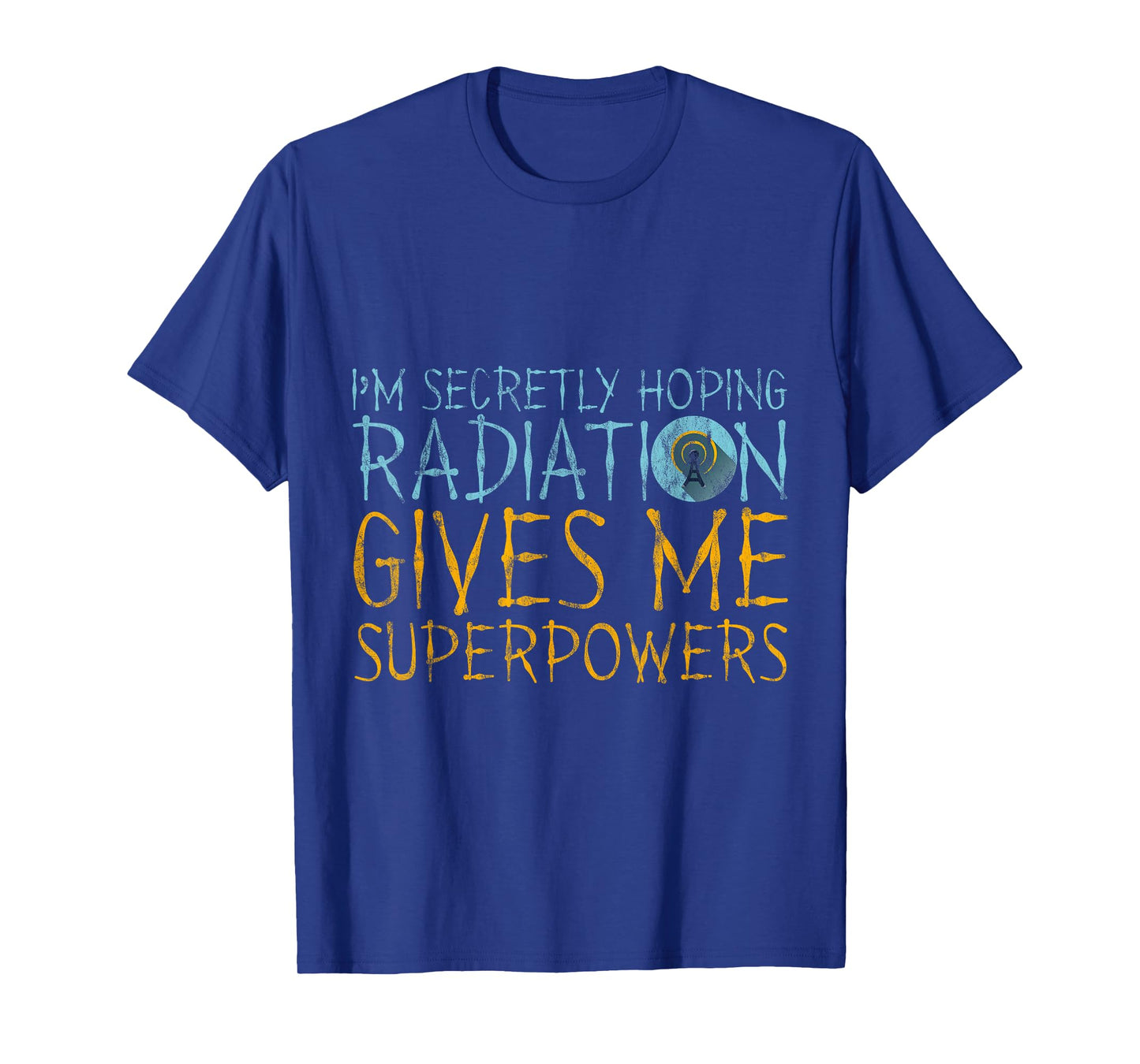 I'm Secretly Hoping Radiation Gives Me Superpowers -- T-Shirt