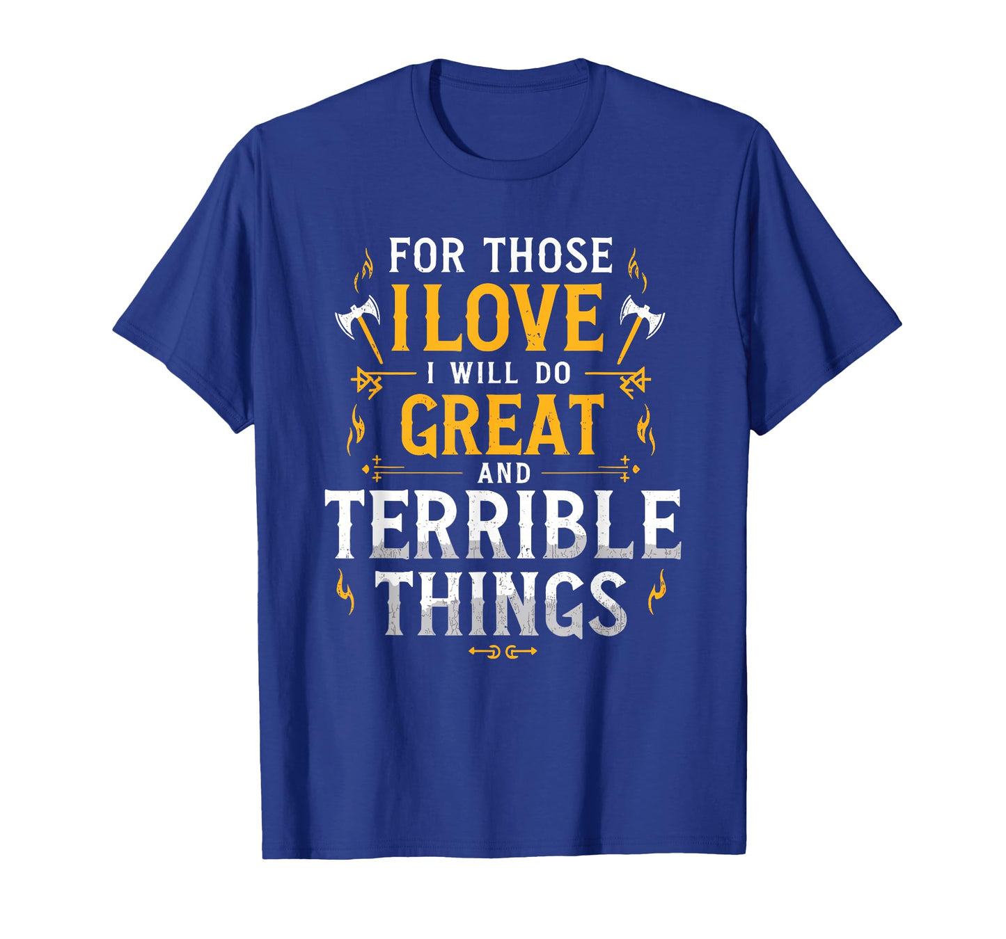 For Those I Love I Will Do Great And Terrible Things T-Shirt