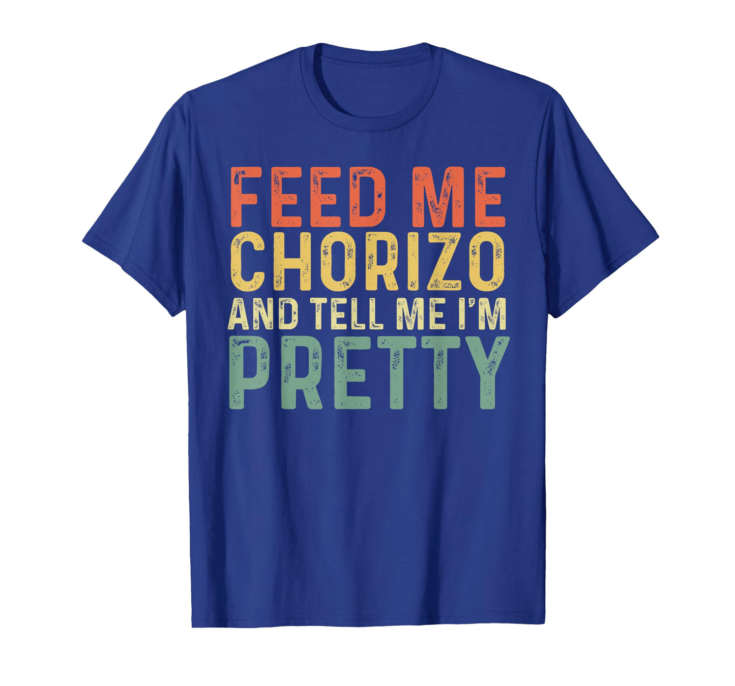 Feed Me Chorizo And Tell Me I'm Pretty - Pork Sausage T-Shirt