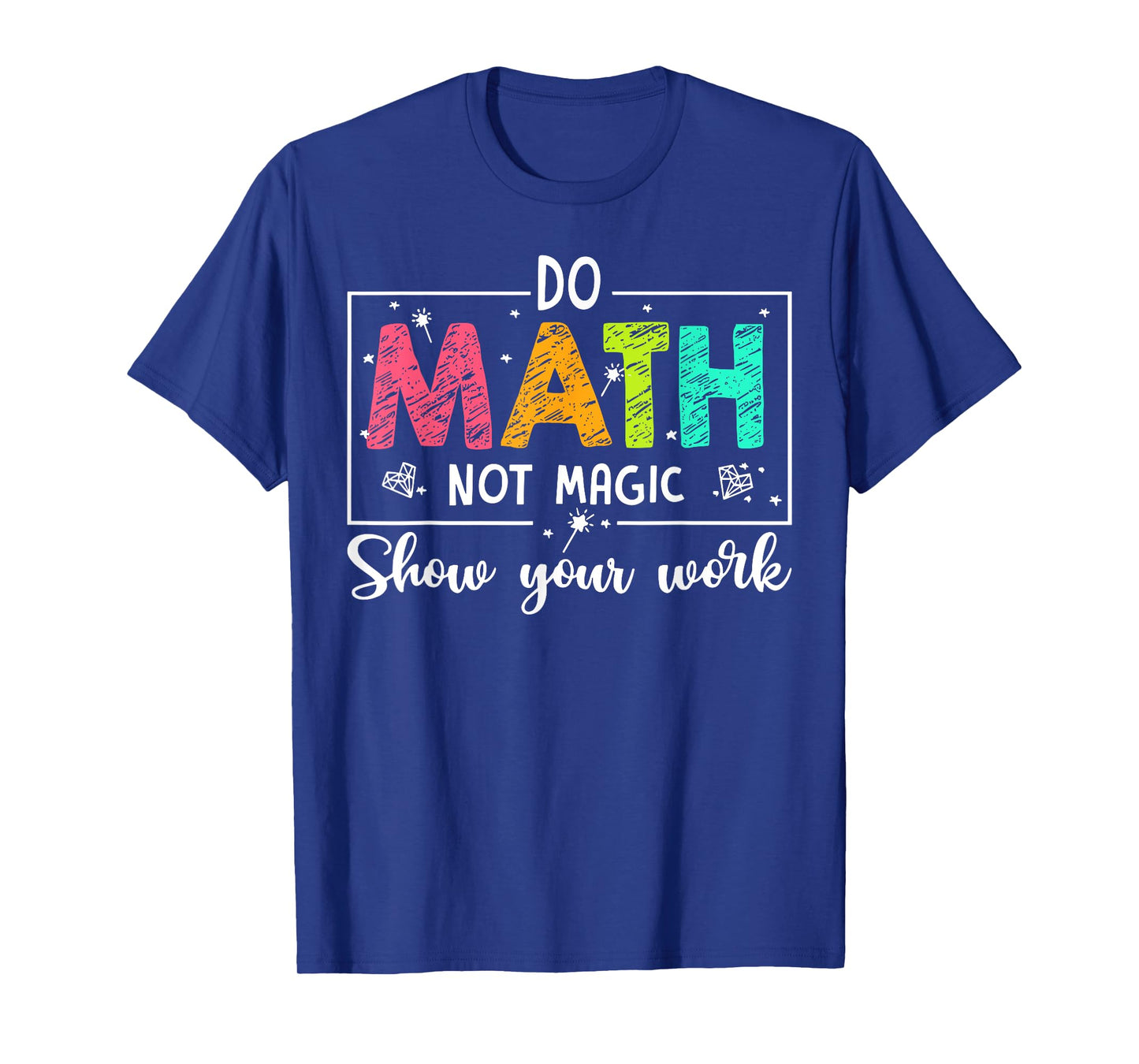 Do Math Not Magic Show Your Work Funny Maths Teacher T-Shirt