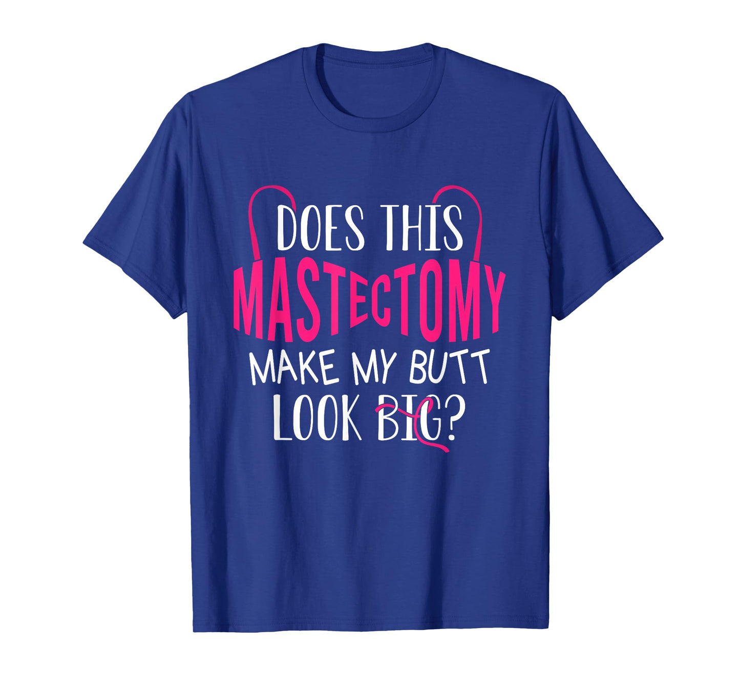 Does This Mastectomy Make My Butt Look Big? Breast Cancer T-Shirt