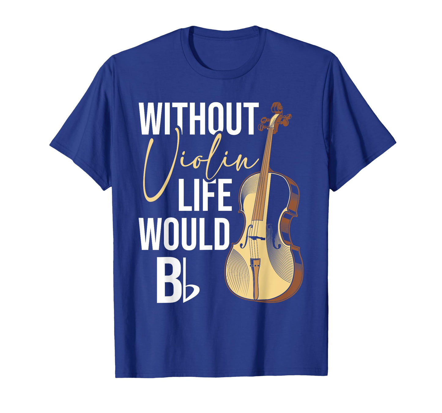 Without Violin Life Would B Flat - Violinist Musician T-Shirt